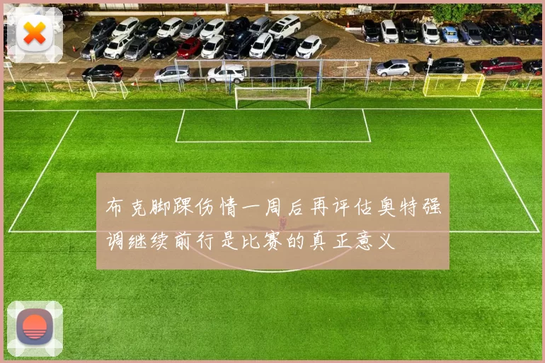 布克脚踝伤情一周后再评估奥特强调继续前行是比赛的真正意义