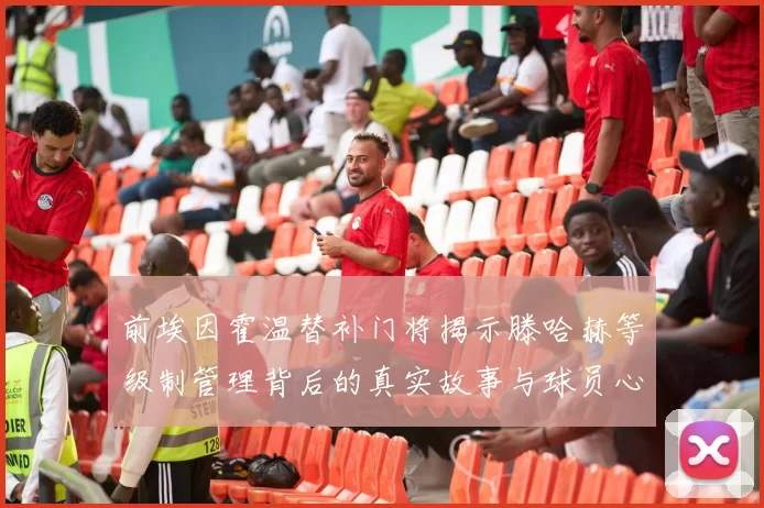 前埃因霍温替补门将揭示滕哈赫等级制管理背后的真实故事与球员心声