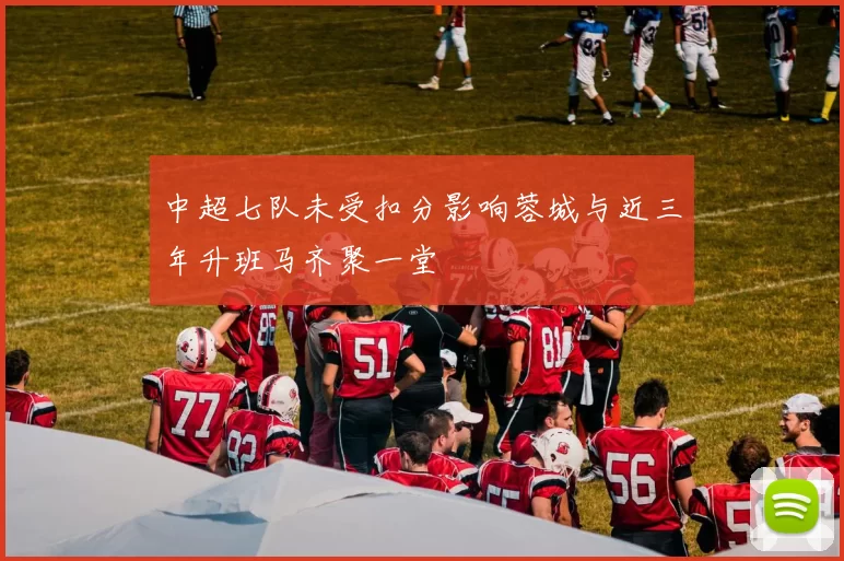 中超七队未受扣分影响蓉城与近三年升班马齐聚一堂